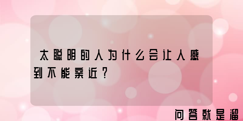 太聪明的人为什么会让人感到不能亲近？