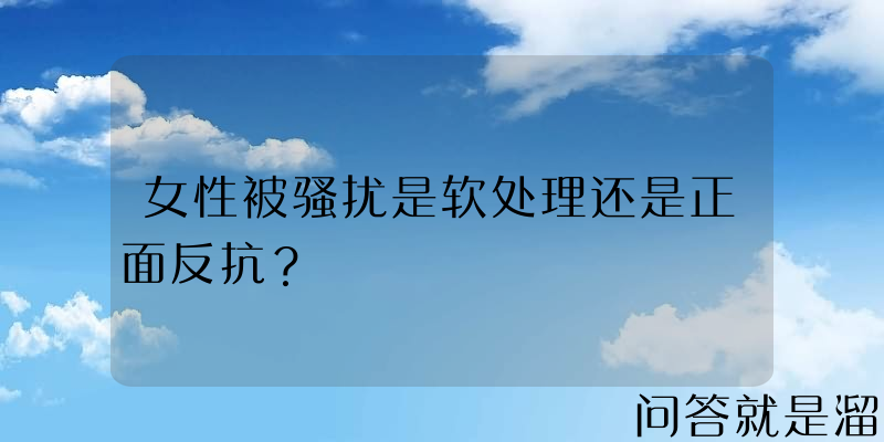 女性被骚扰是软处理还是正面反抗？