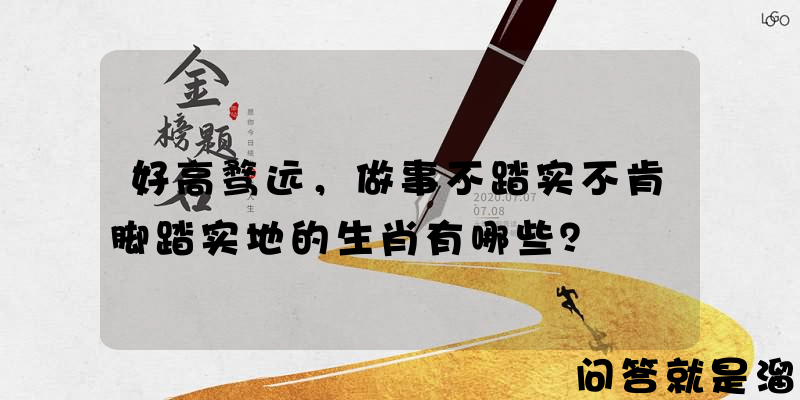 好高骛远，做事不踏实不肯脚踏实地的生肖有哪些？