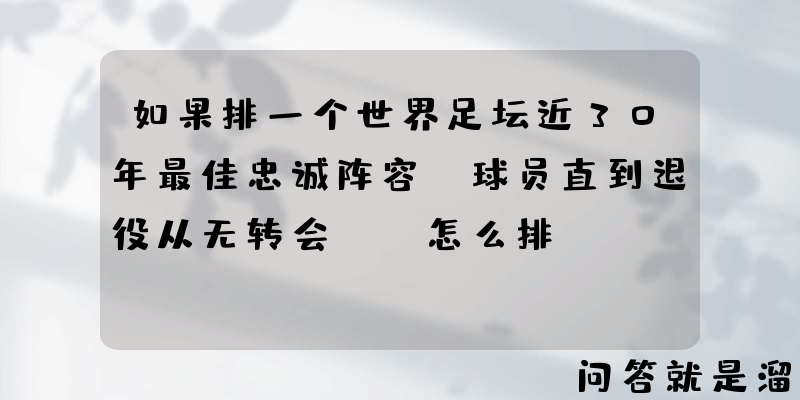 如果排一个世界足坛近30年最佳忠诚阵容（球员直到退役从无转会），怎么排？