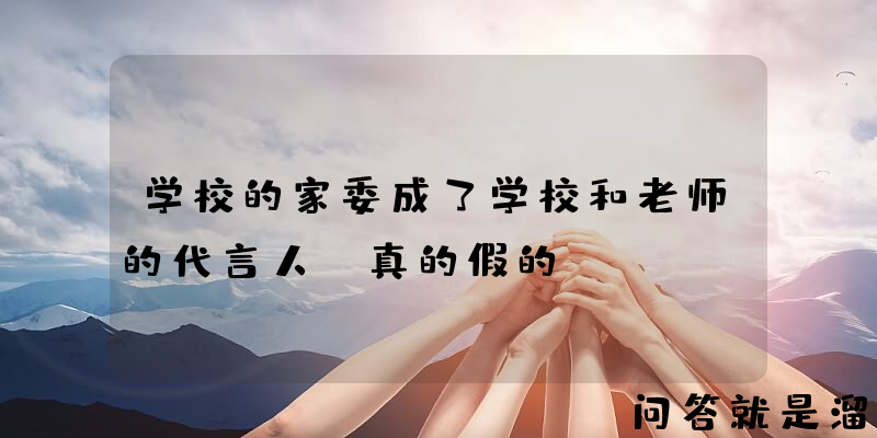 学校的家委成了学校和老师的代言人，真的假的？