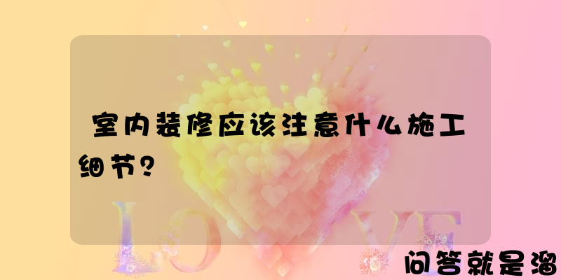 室内装修应该注意什么施工细节？