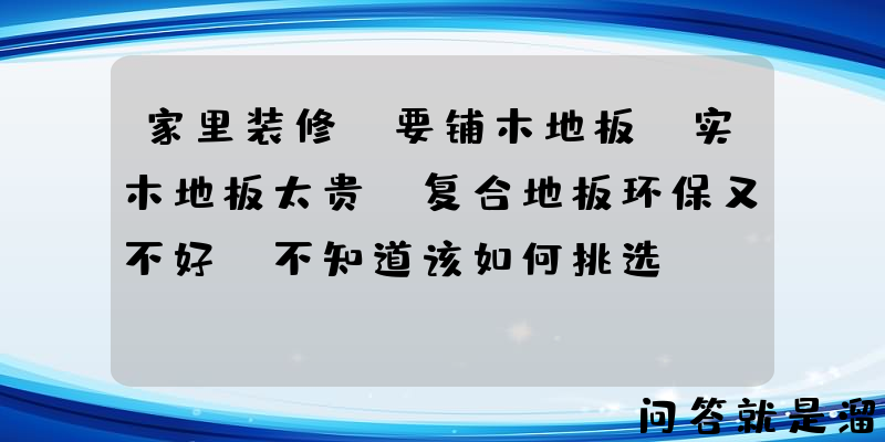 家里装修，要铺木地板，实木地板太贵，复合地板环保又不好，不知道该如何挑选？