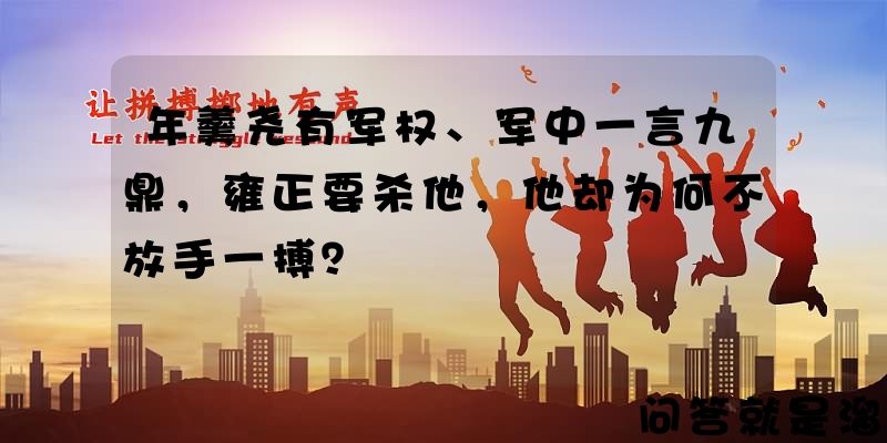 年羹尧有军权、军中一言九鼎，雍正要杀他，他却为何不放手一搏？