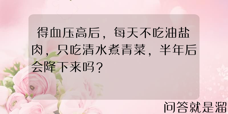 得血压高后，每天不吃油盐肉，只吃清水煮青菜，半年后会降下来吗？