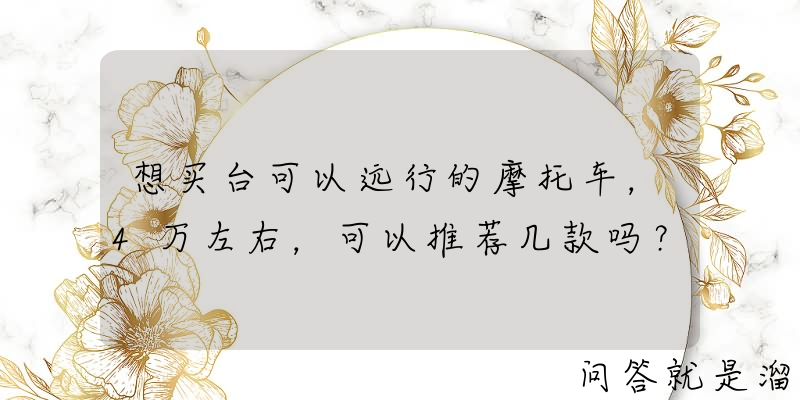 想买台可以远行的摩托车，4万左右，可以推荐几款吗？