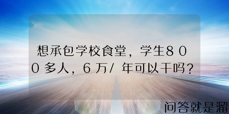 想承包学校食堂，学生800多人，6万/年可以干吗？