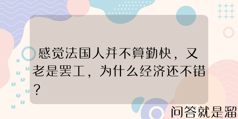 感觉法国人并不算勤快，又老是罢工，为什么经济还不错？