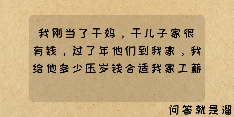 我刚当了干妈，干儿子家很有钱，过了年他们到我家，我给他多少压岁钱合适我家工薪阶层？