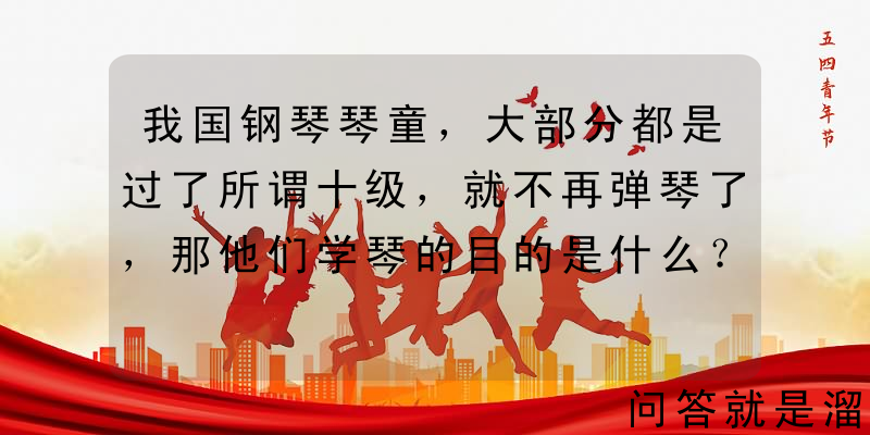 我国钢琴琴童，大部分都是过了所谓十级，就不再弹琴了，那他们学琴的目的是什么？