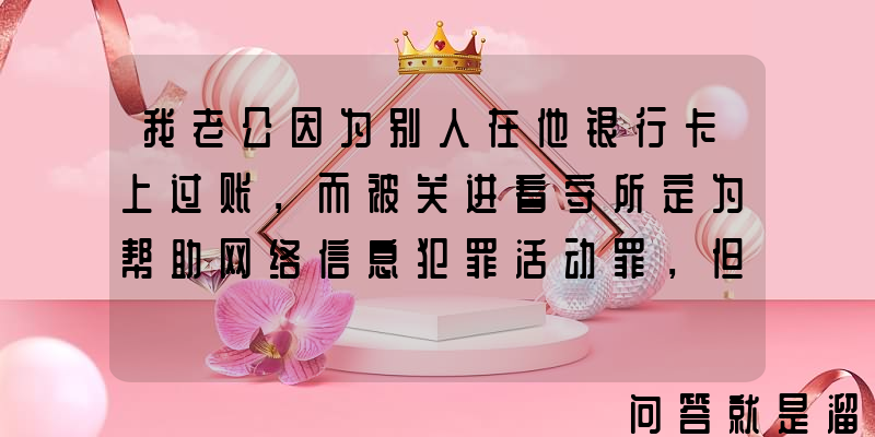 我老公因为别人在他银行卡上过账，而被关进看守所定为帮助网络信息犯罪活动罪，但他没有拿回扣，会判多久？