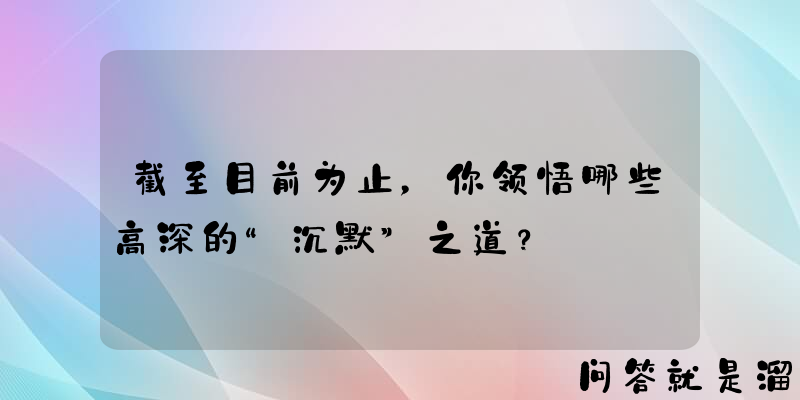 截至目前为止，你领悟哪些高深的“沉默”之道？