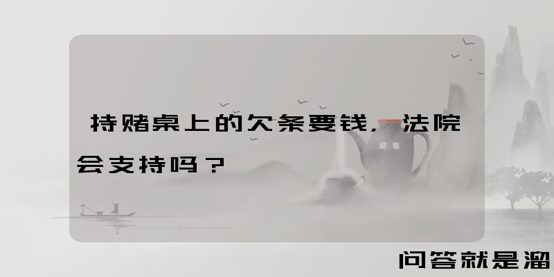 持赌桌上的欠条要钱，法院会支持吗？