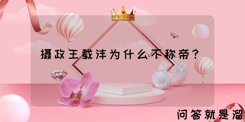 摄政王载沣为什么不称帝？