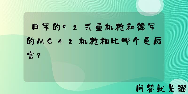 日军的92式重机枪和德军的MG42机枪相比哪个更厉害？