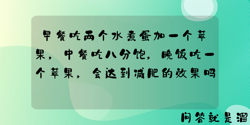 早餐吃两个水煮蛋加一个苹果，中餐吃八分饱，晚饭吃一个苹果，会达到减肥的效果吗？