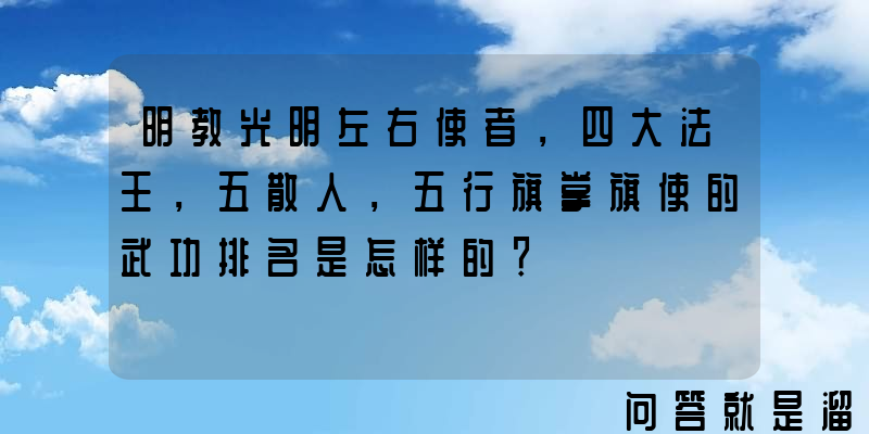 明教光明左右使者，四大法王，五散人，五行旗掌旗使的武功排名是怎样的？