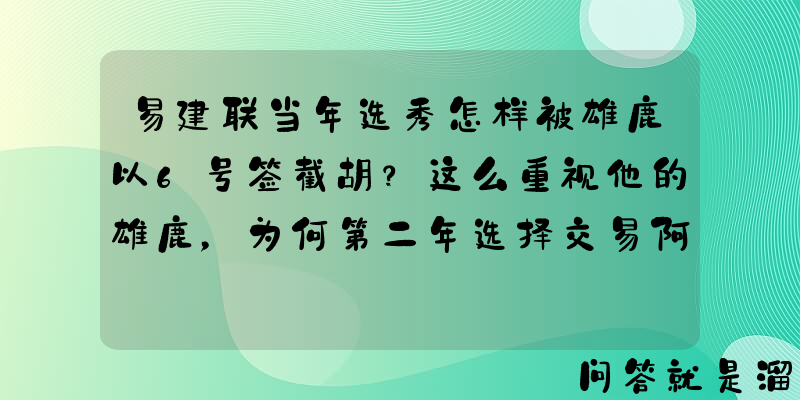 易建联当年选秀怎样被雄鹿以6号签截胡？这么重视他的雄鹿，为何第二年选择交易阿联？