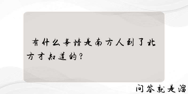 有什么事情是南方人到了北方才知道的？