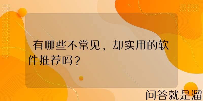 有哪些不常见，却实用的软件推荐吗？