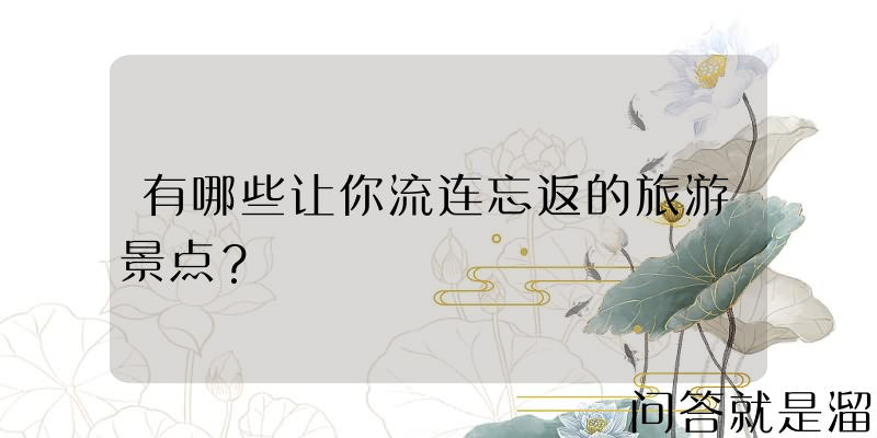 有哪些让你流连忘返的旅游景点？