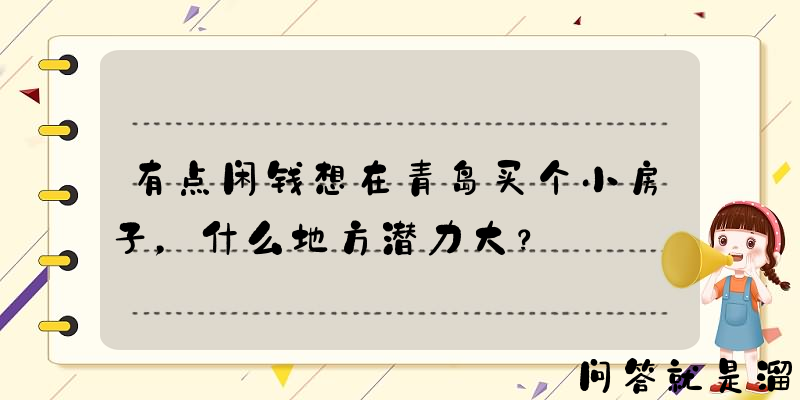 有点闲钱想在青岛买个小房子，什么地方潜力大？