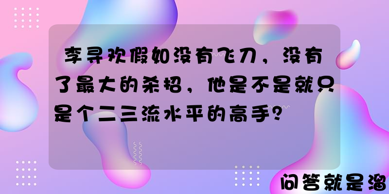 李寻欢假如没有飞刀，没有了最大的杀招，他是不是就只是个二三流水平的高手？