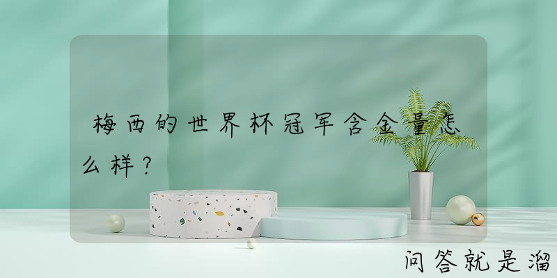 梅西的世界杯冠军含金量怎么样？