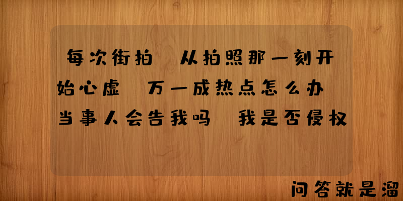 每次街拍，从拍照那一刻开始心虚：万一成热点怎么办，当事人会告我吗，我是否侵权？