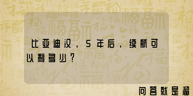 比亚迪汉，5年后，续航可以剩多少？