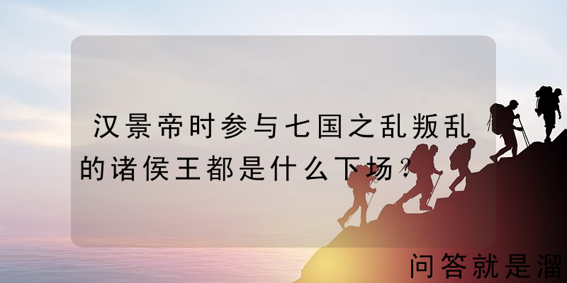 汉景帝时参与七国之乱叛乱的诸侯王都是什么下场？