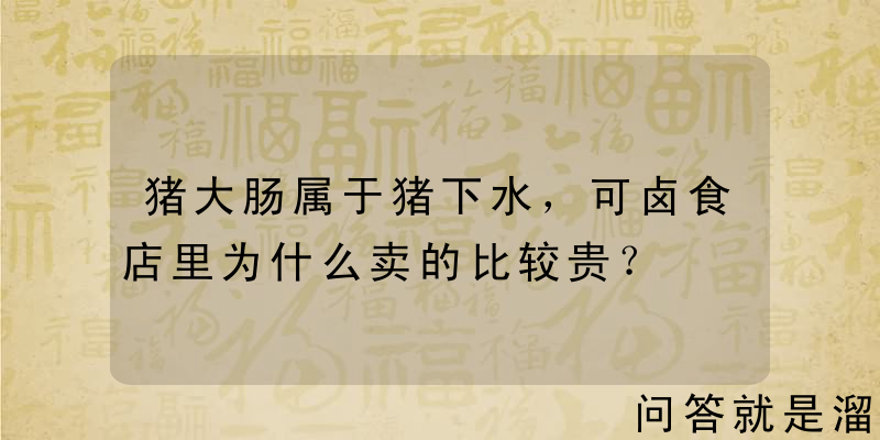 猪大肠属于猪下水，可卤食店里为什么卖的比较贵？