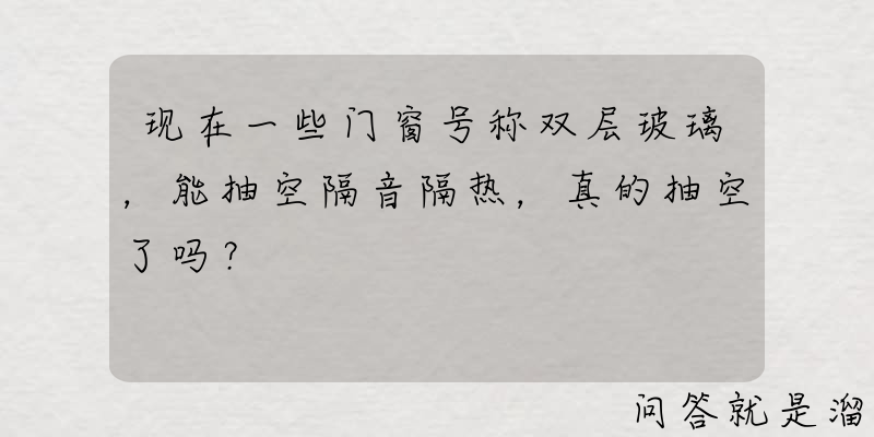 现在一些门窗号称双层玻璃，能抽空隔音隔热，真的抽空了吗？