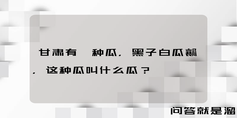 甘肃有一种瓜，黑子白瓜瓤，这种瓜叫什么瓜？