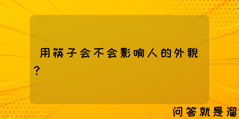 用筷子会不会影响人的外貌？