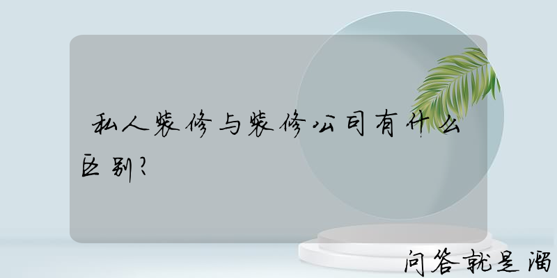 私人装修与装修公司有什么区别？