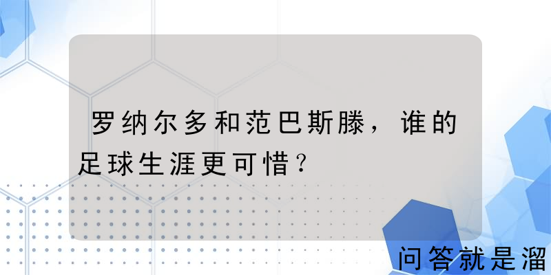 罗纳尔多和范巴斯滕，谁的足球生涯更可惜？