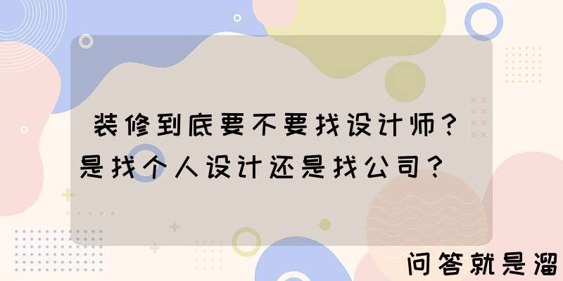 装修到底要不要找设计师？是找个人设计还是找公司？