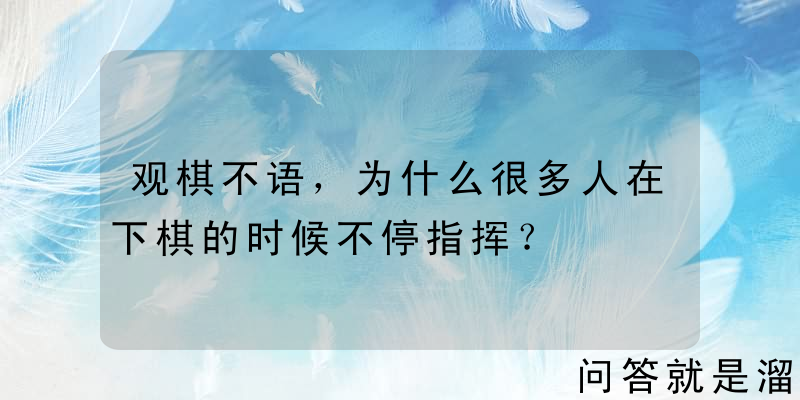 观棋不语，为什么很多人在下棋的时候不停指挥？