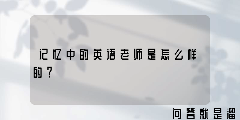 记忆中的英语老师是怎么样的？