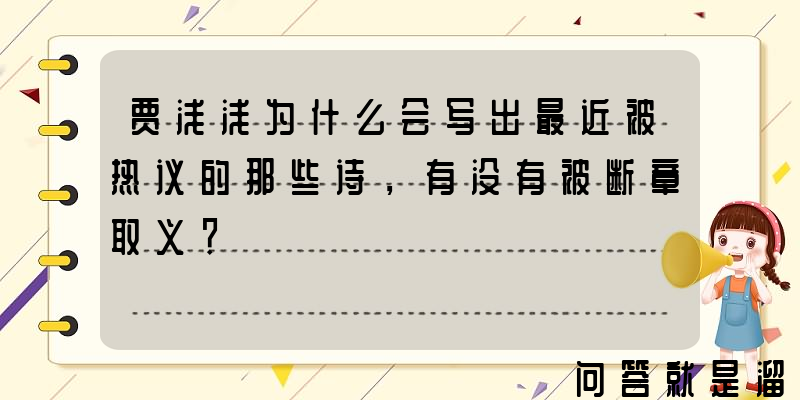 贾浅浅为什么会写出最近被热议的那些诗，有没有被断章取义？