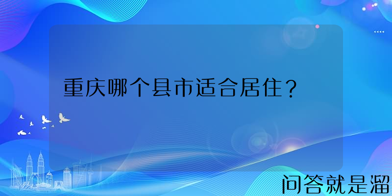 重庆哪个县市适合居住？