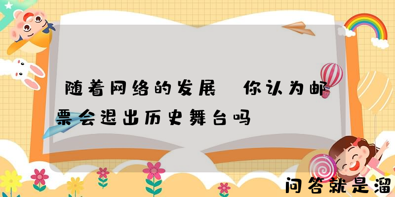 随着网络的发展，你认为邮票会退出历史舞台吗？