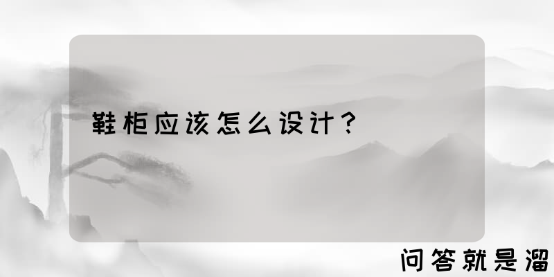 鞋柜应该怎么设计？