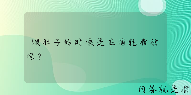 饿肚子的时候是在消耗脂肪吗？