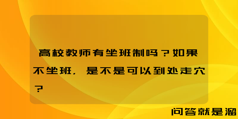 高校教师有坐班制吗？如果不坐班，是不是可以到处走穴？